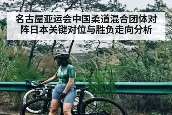 名古屋亚运会中国柔道混合团体对阵日本关键对位与胜负走向分析