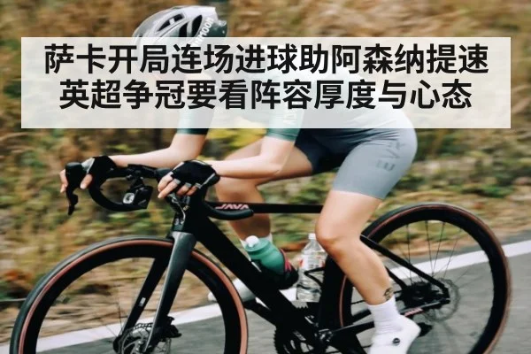 萨卡开局连场进球助阿森纳提速 英超争冠要看阵容厚度与心态