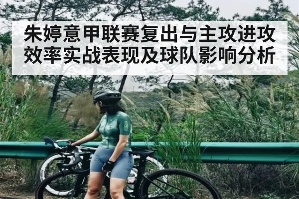 朱婷意甲联赛复出与主攻进攻效率实战表现及球队影响分析