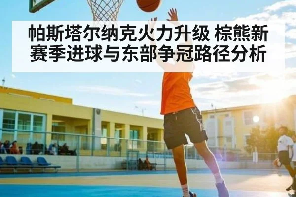 帕斯塔尔纳克火力升级 棕熊新赛季进球与东部争冠路径分析