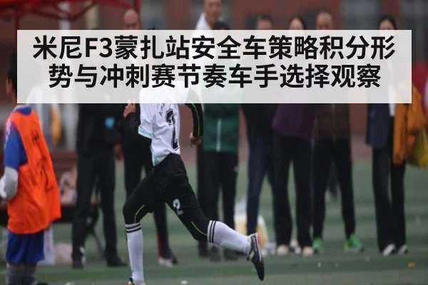 米尼F3蒙扎站安全车策略积分形势与冲刺赛节奏车手选择观察