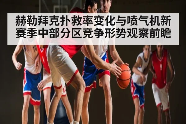 赫勒拜克扑救率变化与喷气机新赛季中部分区竞争形势观察前瞻